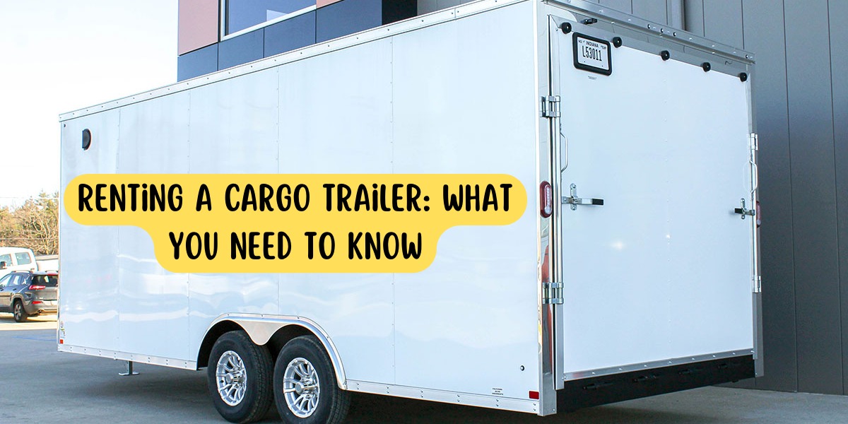 Renting A Cargo Trailer: What You Need To Know