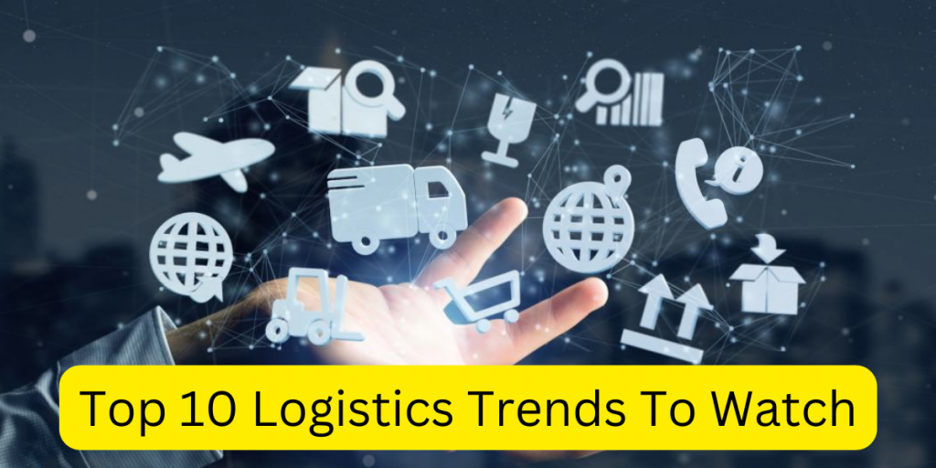 Top 10 Logistics Trends To Watch
