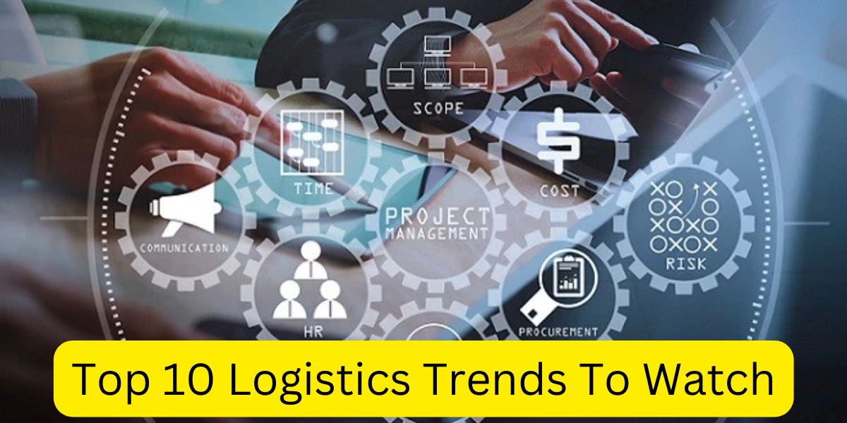 Top 10 Logistics Trends To Watch